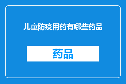 儿童防疫用药有哪些药品(儿童防疫用药有哪些药品？)