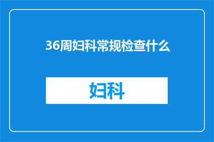 36周妇科常规检查什么(36周孕期常规检查包含哪些项目？)