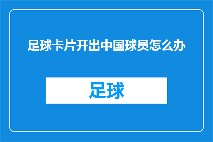 足球卡片开出中国球员怎么办(面对中国球员在足球比赛中的精彩表现，我们该如何应对？)
