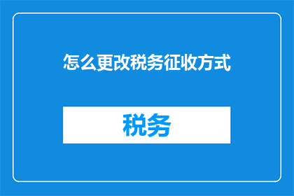 怎么更改税务征收方式(如何调整税务征收策略？)
