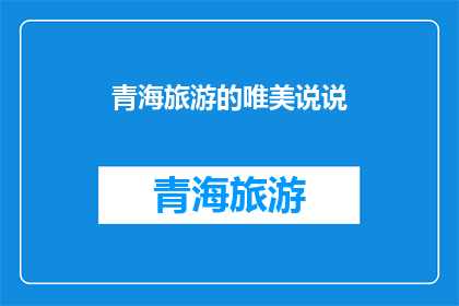 青海旅游的唯美说说(青海旅游的唯美体验：探索神秘高原的绝美风光，感受大自然的鬼斧神工，是否已经让你心驰神往？)