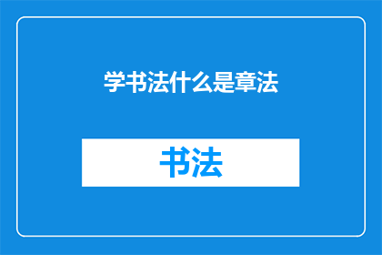 学书法什么是章法(书法艺术中，什么是章法？)