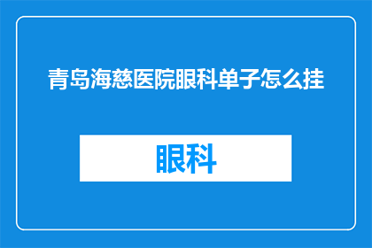 青岛海慈医院眼科单子怎么挂(如何预约青岛海慈医院眼科的诊疗服务？)