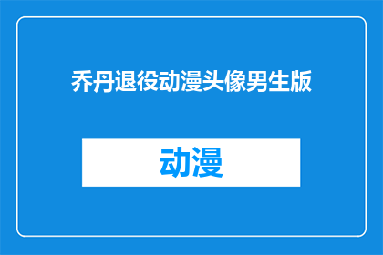 乔丹退役动漫头像男生版(乔丹退役后，他的形象在动漫界如何被重新塑造？男生版头像是否保留了他的标志性特征？)