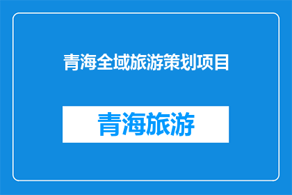 青海全域旅游策划项目(青海全域旅游策划项目：如何打造一个全面且可持续的旅游发展蓝图？)