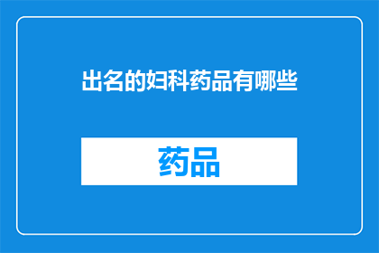 出名的妇科药品有哪些(妇科药品中哪些是广为人知的？)