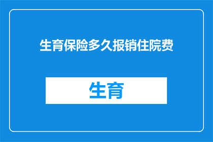 生育保险多久报销住院费(生育保险报销住院费需要多久？)