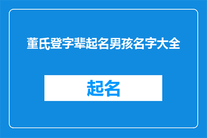 董氏登字辈起名男孩名字大全(董氏家族的命名传统：探索适合男孩的名字大全)