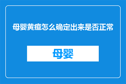 母婴黄疸怎么确定出来是否正常(如何准确判断母婴黄疸是否属于正常现象？)