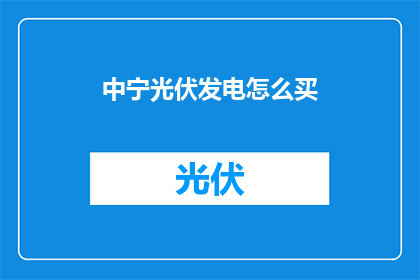中宁光伏发电怎么买(如何购买中宁光伏发电系统？)