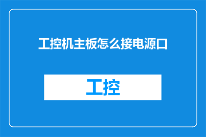 工控机主板怎么接电源口(如何正确连接工控机主板以获得稳定电源供应？)