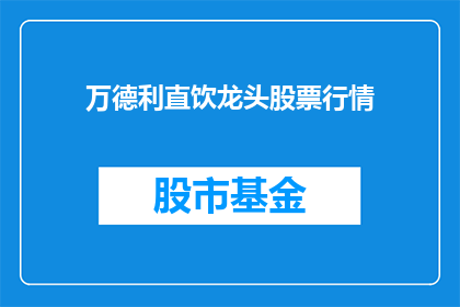 万德利直饮龙头股票行情(万德利直饮龙头股票行情是否值得投资？)