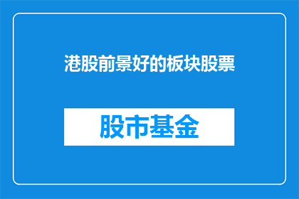 港股前景好的板块股票(港股市场哪些板块的股票前景看好？)