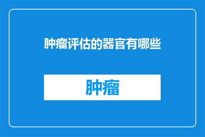 肿瘤评估的器官有哪些(肿瘤评估中涉及的器官有哪些？)