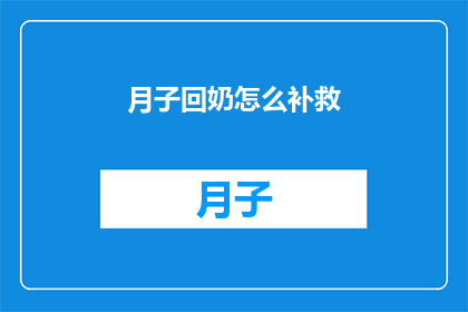 月子回奶怎么补救(如何有效补救月子期间的回奶问题？)