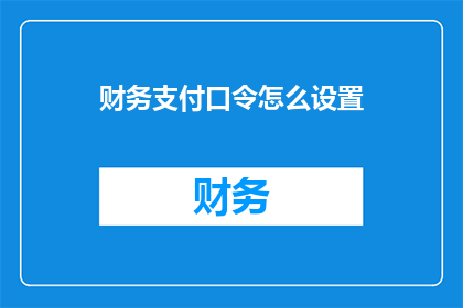 财务支付口令怎么设置(如何正确设置财务支付口令以保障账户安全？)