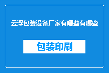 云浮包装设备厂家有哪些有哪些(询问云浮地区包装设备厂家的多样性与特色)