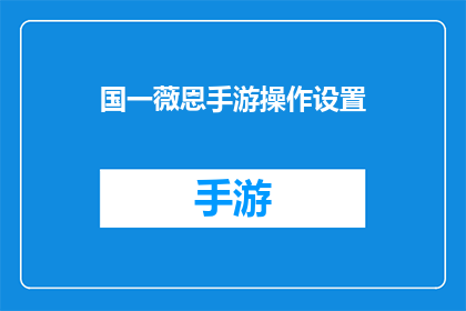 国一薇恩手游操作设置(国一薇恩手游操作设置疑问：如何调整以提升战斗效率？)