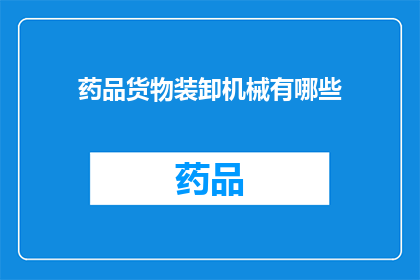 药品货物装卸机械有哪些(您是否好奇，关于药品货物装卸机械的种类有哪些？)
