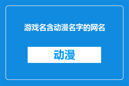游戏名含动漫名字的网名(游戏名中蕴含动漫名字的网名：探索虚拟世界的个性化标识)
