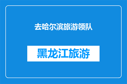 去哈尔滨旅游领队(哈尔滨旅游领队：您是否已经准备好探索这座迷人的城市？)