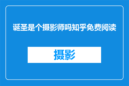 诞圣是个摄影师吗知乎免费阅读(诞圣是否为摄影师？知乎上的免费阅读体验如何？)