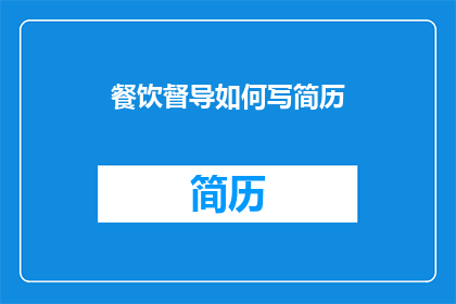 餐饮督导如何写简历(如何撰写一份引人注目的餐饮督导简历？)