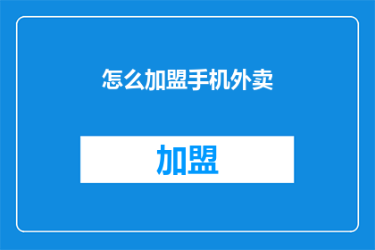 怎么加盟手机外卖(加盟手机外卖的流程是什么？)