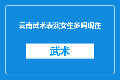 云南武术表演女生多吗现在(云南武术表演中，女性表演者的数量是否较多？)