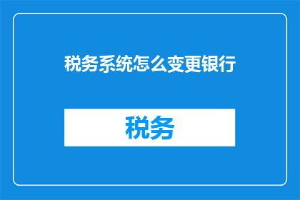 税务系统怎么变更银行(如何变更税务系统银行账户？)