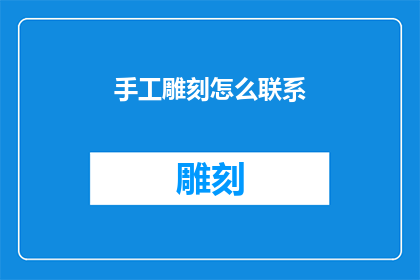 手工雕刻怎么联系(如何联系手工雕刻艺术家进行定制服务？)
