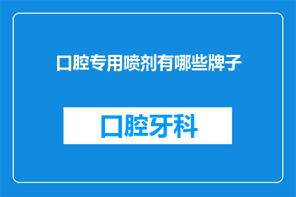口腔专用喷剂有哪些牌子(口腔专用喷剂品牌有哪些？)