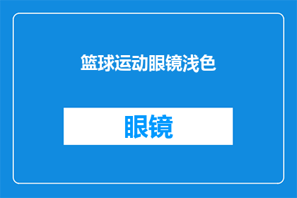 篮球运动眼镜浅色(篮球运动爱好者，您是否考虑过拥有一副专为篮球设计的浅色运动眼镜？)
