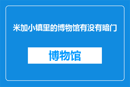米加小镇里的博物馆有没有暗门(米加小镇的博物馆中是否隐藏着不为人知的秘密？)