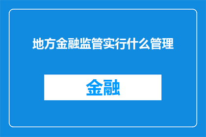 地方金融监管实行什么管理(如何实施有效的管理策略以加强地方金融监管？)