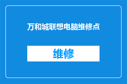 万和城联想电脑维修点(万和城联想电脑维修点：您的设备需要专业维护吗？)