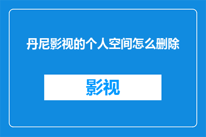 丹尼影视的个人空间怎么删除(如何彻底删除丹尼影视的个人空间？)