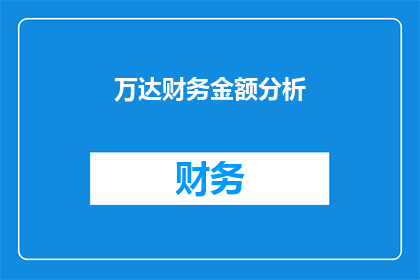 万达财务金额分析(万达集团财务分析：资金流动与投资策略的深度剖析)