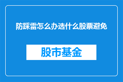 防踩雷怎么办选什么股票避免(如何避免踩雷并明智选择股票？)