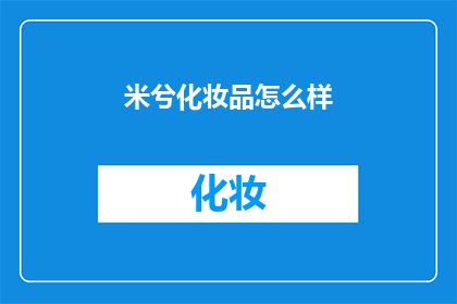 米兮化妆品怎么样(米兮化妆品的口碑如何？是否值得购买？)