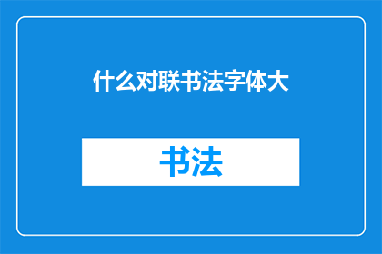 什么对联书法字体大(什么对联书法字体大？探索书法艺术中字体大小的奥秘)