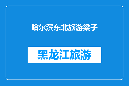 哈尔滨东北旅游梁子(哈尔滨东北旅游梁子：一个引人入胜的目的地，你准备好探索了吗？)