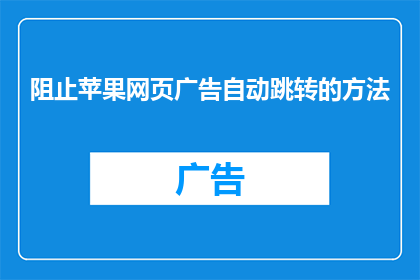 阻止苹果网页广告自动跳转的方法(如何阻止苹果网页广告自动跳转？)