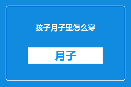 孩子月子里怎么穿(如何正确护理新生儿在月子期间的着装？)