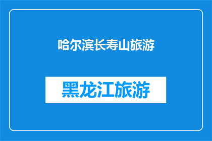 哈尔滨长寿山旅游(哈尔滨长寿山旅游：您是否已经探索过这座迷人的山峰？)