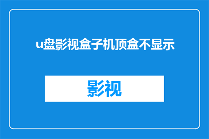 u盘影视盒子机顶盒不显示(当您的U盘影视盒子机顶盒无法正常显示内容时，您是否感到困惑和无助？)