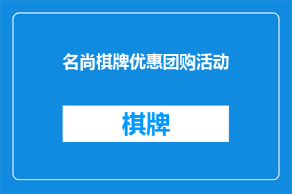 名尚棋牌优惠团购活动(名尚棋牌优惠团购活动是否值得参与？)