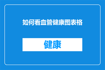 如何看血管健康图表格(如何解读血管健康图表格以评估健康状况？)
