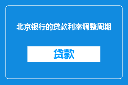 北京银行的贷款利率调整周期(北京银行贷款利率调整周期是多久？)