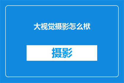 大视觉摄影怎么栿(大视觉摄影如何实现其独特的艺术表达？)